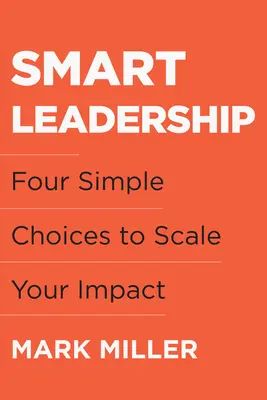 Intelligente Führung: Vier einfache Entscheidungen, um Ihre Wirkung zu vergrößern - Smart Leadership: Four Simple Choices to Scale Your Impact