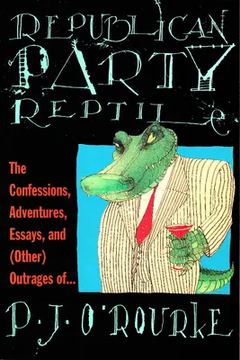 Reptil der Republikanischen Partei: Die Bekenntnisse, Abenteuer, Essays und (anderen) Empörungen von P.J. O'Rourke - Republican Party Reptile: The Confessions, Adventures, Essays and (Other) Outrages of P.J. O'Rourke