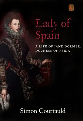 Die Dame von Spanien: Ein Leben von Jane Dormer, Herzogin von Feria - Lady of Spain: A Life of Jane Dormer, Duchess of Feria