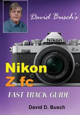 David Buschs Nikon Z fc FAST TRACK GUIDE: Nikon Z fc - David Busch's Nikon Z fc FAST TRACK GUIDE: Nikon Z fc