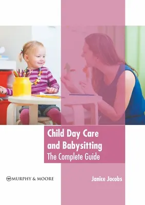Kindertagespflege und Babysitting: Der vollständige Leitfaden - Child Day Care and Babysitting: The Complete Guide
