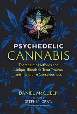 Psychedelisches Cannabis: Therapeutische Methoden und einzigartige Mischungen zur Traumabehandlung und Bewusstseinsveränderung - Psychedelic Cannabis: Therapeutic Methods and Unique Blends to Treat Trauma and Transform Consciousness