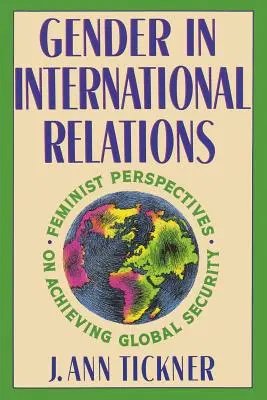 Geschlecht in den internationalen Beziehungen: Feministische Perspektiven zur Erlangung globaler Sicherheit - Gender in International Relations: Feminist Perspectives on Achieving Global Security