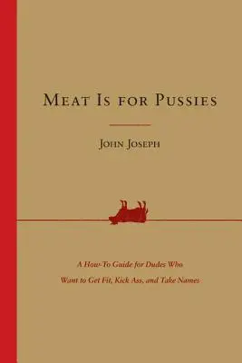 Fleisch ist für Weicheier: Ein Leitfaden für Kerle, die fit werden, sich durchsetzen und Namen annehmen wollen - Meat Is for Pussies: A How-To Guide for Dudes Who Want to Get Fit, Kick Ass, and Take Names
