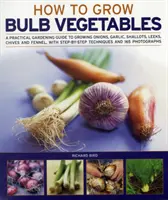 Wie man Zwiebelgemüse anbaut: Ein praktischer Leitfaden für den Anbau von Zwiebeln, Knoblauch, Schalotten, Lauch, Schnittlauch und Fenchel, mit Schritt-für-Schritt-Techniken - How to Grow Bulb Vegetables: A Practical Gardening Guide to Growing Onions, Garlic, Shallots, Leeks, Chives and Fennell, with Step-By-Step Techniqu