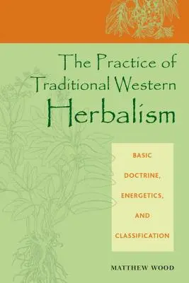 Die Praxis der traditionellen westlichen Kräuterkunde: Grundlegende Doktrin, Energetik und Klassifizierung - The Practice of Traditional Western Herbalism: Basic Doctrine, Energetics, and Classification