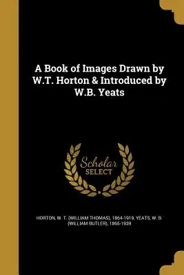 Ein Buch mit Bildern, gezeichnet von W.T. Horton und eingeleitet von W.B. Yeats (Horton W. T. (William Thomas) 1864-191) - A Book of Images Drawn by W.T. Horton & Introduced by W.B. Yeats (Horton W. T. (William Thomas) 1864-191)