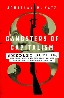 Gangster des Kapitalismus: Smedley Butler, die Marineinfanterie und die Entstehung und der Zerfall von Amerikas Imperium - Gangsters of Capitalism: Smedley Butler, the Marines, and the Making and Breaking of America's Empire