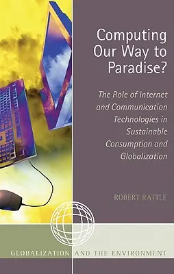 Mit Computern ins Paradies? Die Rolle der Internet- und Kommunikationstechnologien für nachhaltigen Konsum und Globalisierung - Computing Our Way to Paradise?: The Role of Internet and Communication Technologies in Sustainable Consumption and Globalization