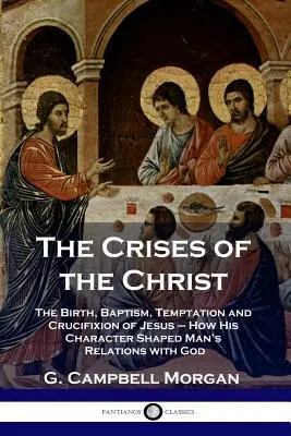 Die Krisen des Christus: Die Geburt, die Taufe, die Versuchung und die Kreuzigung Jesu - wie sein Charakter die Beziehungen der Menschen zu Gott prägte - The Crises of the Christ: The Birth, Baptism, Temptation and Crucifixion of Jesus - How His Character Shaped Man's Relations with God