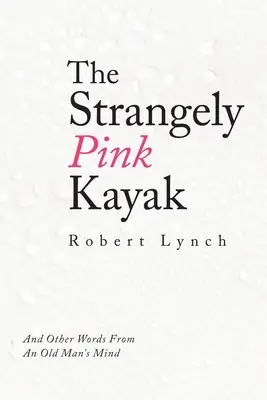 Das seltsam rosa Kajak: Und andere Worte aus dem Kopf eines alten Mannes - The Strangely Pink Kayak: And Other Words from an Old Man's Mind
