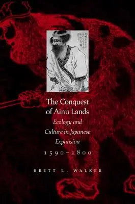 Die Eroberung der Ainu-Länder: Ökologie und Kultur in der japanischen Expansion, 1590-1800 - The Conquest of Ainu Lands: Ecology and Culture in Japanese Expansion,1590-1800