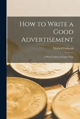 Wie man eine gute Anzeige schreibt: Ein Kurzkurs in Werbetexten - How to Write a Good Advertisement; a Short Course in Copywriting