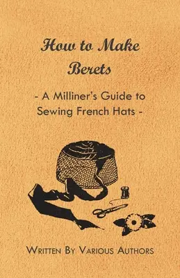 Wie man Barette herstellt - Anleitung eines Hutmachers zum Nähen von französischen Hüten - How to Make Berets - A Milliner's Guide to Sewing French Hats