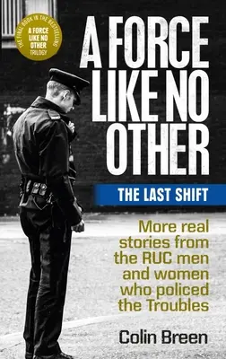 Eine Kraft wie keine andere: Die letzte Schicht: Weitere wahre Geschichten von den Ruc-Männern und -Frauen, die die Unruhen bekämpften - A Force Like No Other: The Last Shift: More Real Stories from the Ruc Men and Women Who Policed the Troubles