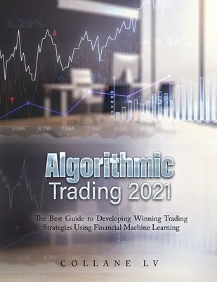 Algorithmischer Handel 2021: Der beste Leitfaden für die Entwicklung gewinnbringender Handelsstrategien mit Hilfe von maschinellem Lernen im Finanzbereich - Algorithmic Trading 2021: The Best Guide to Developing Winning Trading Strategies Using Financial Machine Learning