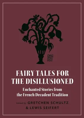 Märchen für Desillusionierte: Verzauberte Geschichten aus der dekadenten französischen Tradition - Fairy Tales for the Disillusioned: Enchanted Stories from the French Decadent Tradition
