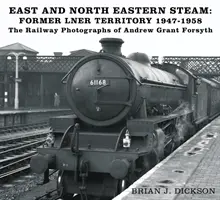 East and North Eastern Steam - Ehemaliges LNER-Gebiet 1947-1958 - Die Eisenbahnfotografien von Andrew Grant Forsyth - East and North Eastern Steam - Former LNER Territory 1947-1958 - The Railway Photographs of Andrew Grant Forsyth