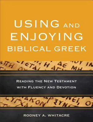 Biblisches Griechisch anwenden und genießen: Das Neue Testament fließend und mit Hingabe lesen - Using and Enjoying Biblical Greek: Reading the New Testament with Fluency and Devotion