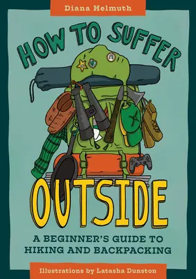 Wie man im Freien leidet: Ein Leitfaden für Anfänger beim Wandern und Backpacking - How to Suffer Outside: A Beginner's Guide to Hiking and Backpacking