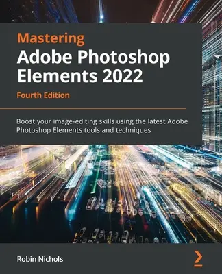Mastering Adobe Photoshop Elements 2022 - Vierte Auflage: Verbessern Sie Ihre Bildbearbeitungsfähigkeiten mit den neuesten Werkzeugen und Techniken von Adobe Photoshop Elements - Mastering Adobe Photoshop Elements 2022 - Fourth Edition: Boost your image-editing skills using the latest Adobe Photoshop Elements tools and techniqu