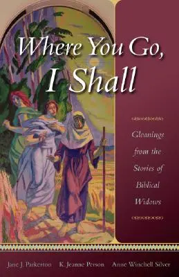 Wohin du gehst, werde ich auch gehen: Auszüge aus den Geschichten der biblischen Witwen - Where You Go, I Shall: Gleanings from the Stories of Biblical Widows