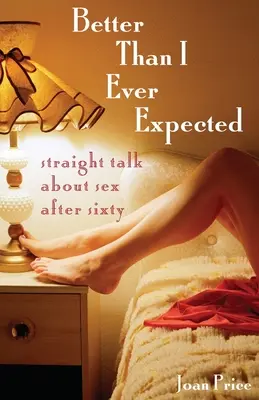 Besser, als ich je erwartet habe: Klartext über Sex nach sechzig - Better Than I Ever Expected: Straight Talk about Sex After Sixty