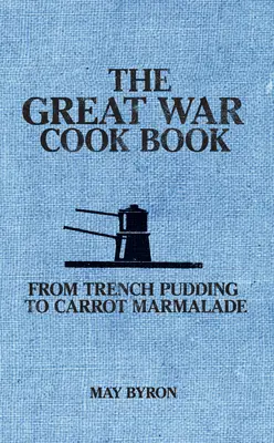 Das Kochbuch zum Großen Krieg: Von Trench Pudding bis Karottenmarmelade - The Great War Cook Book: From Trench Pudding to Carrot Marmalade
