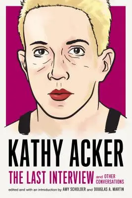 Kathy Acker: Das letzte Interview: Und andere Unterhaltungen - Kathy Acker: The Last Interview: And Other Conversations