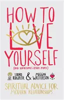 Wie man sich selbst (und manchmal auch andere Menschen) liebt - Spirituelle Ratschläge für moderne Beziehungen - How to Love Yourself (and Sometimes Other People) - Spiritual Advice for Modern Relationships