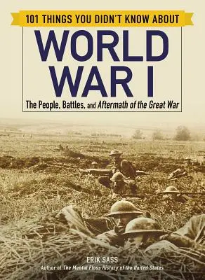 101 Dinge, die Sie nicht über den Ersten Weltkrieg wussten: Die Menschen, die Schlachten und die Nachwirkungen des Großen Krieges - 101 Things You Didn't Know about World War I: The People, Battles, and Aftermath of the Great War