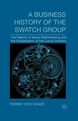Eine Unternehmensgeschichte der Swatch Group: Die Wiedergeburt der Schweizer Uhrmacherei und die Globalisierung der Luxusindustrie - A Business History of the Swatch Group: The Rebirth of Swiss Watchmaking and the Globalization of the Luxury Industry