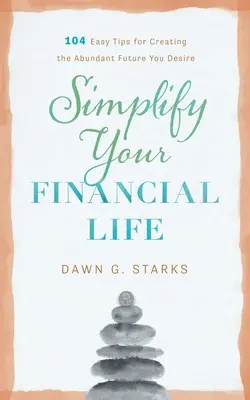 Vereinfachen Sie Ihr finanzielles Leben: 104 einfache Tipps für eine reiche Zukunft, die Sie sich wünschen - Simplify Your Financial Life: 104 Easy Tips for Creating the Abundant Future You Desire
