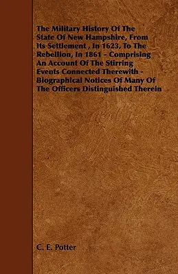 Die Militärgeschichte des Staates New Hampshire von der Besiedlung im Jahre 1623 bis zur Rebellion im Jahre 1861 - mit einem Bericht über die bewegenden Ereignisse - The Military History of the State of New Hampshire, from Its Settlement, in 1623, to the Rebellion, in 1861 - Comprising an Account of the Stirring Ev