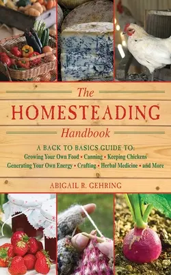 Das Handbuch für Selbstversorger: Ein Leitfaden für den Eigenanbau von Lebensmitteln, Konserven, Hühnerhaltung, Energiegewinnung, Handwerk und Kräuteranbau - The Homesteading Handbook: A Back to Basics Guide to Growing Your Own Food, Canning, Keeping Chickens, Generating Your Own Energy, Crafting, Herb