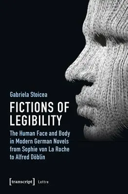 Fiktionen der Lesbarkeit: Das menschliche Gesicht und der Körper in modernen deutschen Romanen von Sophie von La Roche bis Alfred Dblin - Fictions of Legibility: The Human Face and Body in Modern German Novels from Sophie Von La Roche to Alfred Dblin
