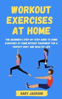 Workout-Übungen für zu Hause: Die Schritt-für-Schritt-Anleitung für Anfänger, die zu Hause ohne Geräte Übungen für einen perfekten Körper und ein gesundes Leben machen - Workout Exercises at Home: The Beginner's Step-by-Step Guide to Doing Exercises at Home without Equipment for a Perfect Body and Healthy Life