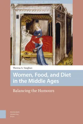 Frauen, Essen und Ernährung im Mittelalter: Das Gleichgewicht der Stimmungen - Women, Food, and Diet in the Middle Ages: Balancing the Humours