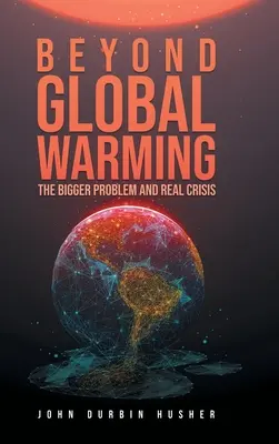 Jenseits der globalen Erwärmung: Das größere Problem und die wahre Krise - Beyond Global Warming: The Bigger Problem and Real Crisis