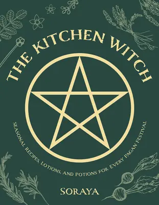 Die Küchenhexe: Saisonale Rezepte, Lotionen und Tränke für jedes heidnische Fest - The Kitchen Witch: Seasonal Recipes, Lotions, and Potions for Every Pagan Festival