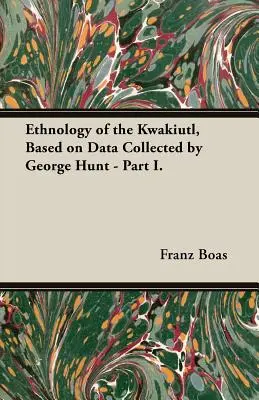 Ethnologie der Kwakiutl, basierend auf den von George Hunt gesammelten Daten - Teil I. - Ethnology of the Kwakiutl, Based on Data Collected by George Hunt - Part I.