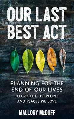 Unser letzter bester Akt: Planung für das Ende unseres Lebens zum Schutz der Menschen und Orte, die wir lieben - Our Last Best Act: Planning for the End of Our Lives to Protect the People and Places We Love