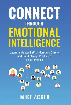 Verbinden durch emotionale Intelligenz: Lernen Sie, sich selbst zu beherrschen, andere zu verstehen und starke, produktive Beziehungen aufzubauen - Connect through Emotional Intelligence: Learn to master self, understand others, and build strong, productive relationships