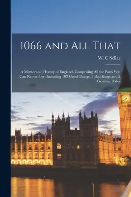 1066 und all das: eine denkwürdige Geschichte Englands, die alle Teile enthält, an die Sie sich erinnern können, einschließlich 103 guter Dinge, 5 schlechter Könige und - 1066 and All That: a Memorable History of England, Comprising All the Parts You Can Remember, Including 103 Good Things, 5 Bad Kings and