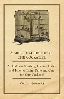 Eine kurze Beschreibung des Nymphensittichs - Ein Leitfaden über Zucht, Lebensraum, Gewohnheiten und wie man einen Nymphensittich erzieht, zähmt und pflegt - A Brief Description of the Cockatiel - A Guide on Breeding, Habitat, Habits and How to Train, Tame and Care for Your Cockatiel