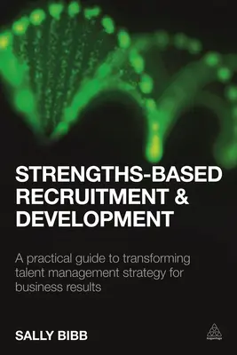 Stärkenbasierte Rekrutierung und Entwicklung: Ein praktischer Leitfaden zur Umgestaltung der Talentmanagementstrategie für Geschäftsergebnisse - Strengths-Based Recruitment and Development: A Practical Guide to Transforming Talent Management Strategy for Business Results