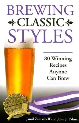 Klassische Bierstile: 80 preisgekrönte Rezepte, die jeder brauen kann - Brewing Classic Styles: 80 Winning Recipes Anyone Can Brew
