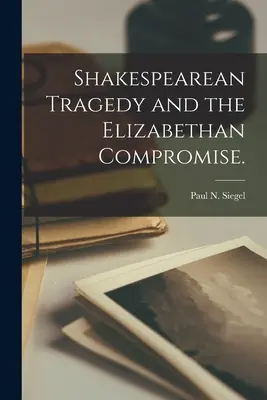 Die Shakespearesche Tragödie und der elisabethanische Kompromiss. - Shakespearean Tragedy and the Elizabethan Compromise.