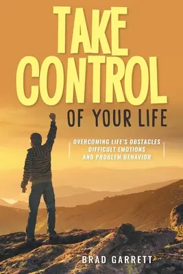 Übernehmen Sie die Kontrolle über Ihr Leben: Die Hindernisse des Lebens überwinden Schwierige Emotionen und Problemverhalten - Take Control of Your Life: Overcoming Life's Obstacles Difficult Emotions and Problem Behavior