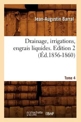 Entwässerung, Bewässerung, Flüssigkeitsentzug (Engrais Liquides). Ausgabe 2, Tome 4 (d.1856-1860) - Drainage, Irrigations, Engrais Liquides. Edition 2, Tome 4 (d.1856-1860)